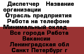 Диспетчер › Название организации ­ Dimond Style › Отрасль предприятия ­ Работа на телефоне › Минимальный оклад ­ 1 - Все города Работа » Вакансии   . Ленинградская обл.,Санкт-Петербург г.